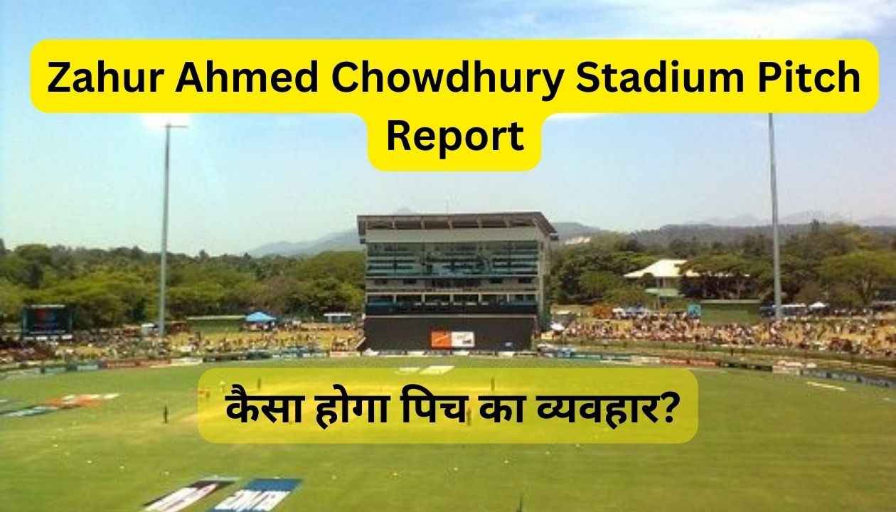 Zahur Ahmed Chowdhury Stadium Pitch Report in Hindi: कैसा होगा पिच का व्यवहार?